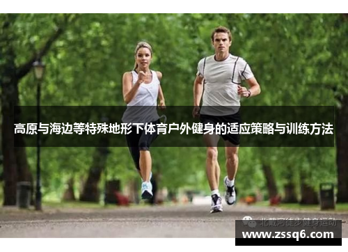 高原与海边等特殊地形下体育户外健身的适应策略与训练方法
